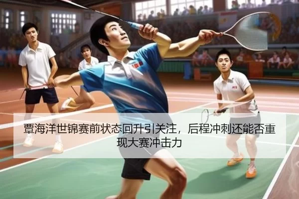 覃海洋世锦赛前状态回升引关注，后程冲刺还能否重现大赛冲击力